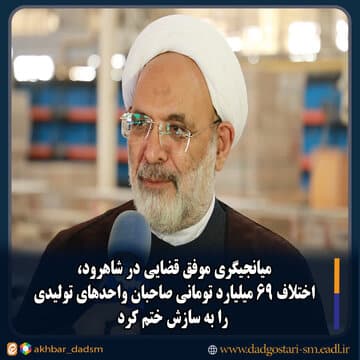 میانجیگری موفق قضایی در شاهرود، اختلاف ۶۹ میلیارد تومانی صاحبان واحدهای تولیدی را به سازش ختم کرد